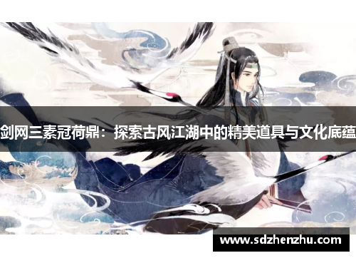 剑网三素冠荷鼎：探索古风江湖中的精美道具与文化底蕴