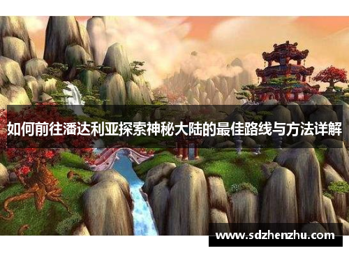 如何前往潘达利亚探索神秘大陆的最佳路线与方法详解