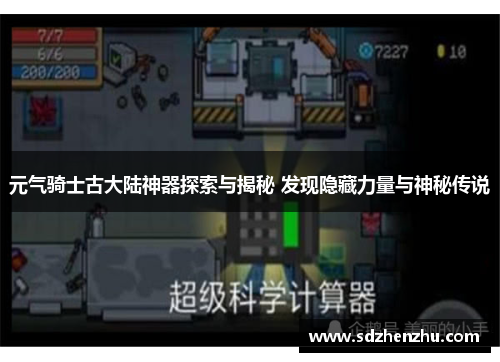 元气骑士古大陆神器探索与揭秘 发现隐藏力量与神秘传说