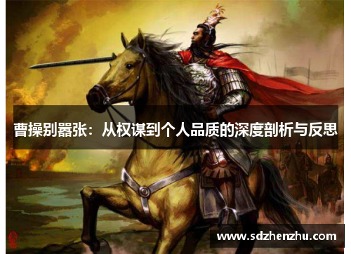 曹操别嚣张：从权谋到个人品质的深度剖析与反思