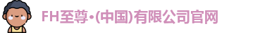 FH至尊·(中国)有限公司官网